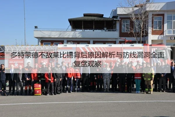 多特蒙德不敌莱比锡背后原因解析与防线漏洞全面复盘观察