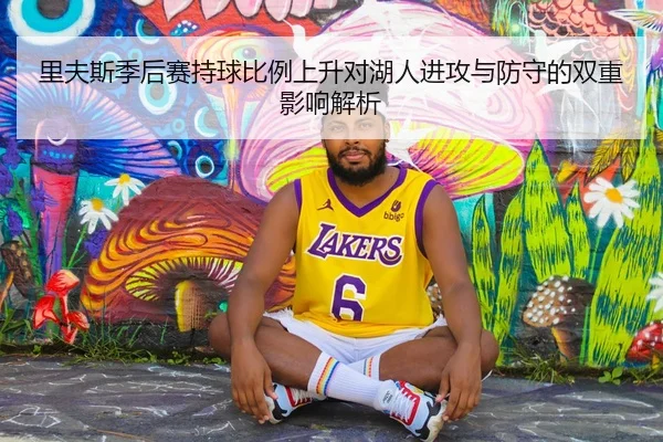 里夫斯季后赛持球比例上升对湖人进攻与防守的双重影响解析