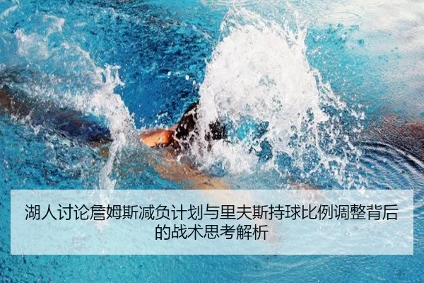 湖人讨论詹姆斯减负计划与里夫斯持球比例调整背后的战术思考解析