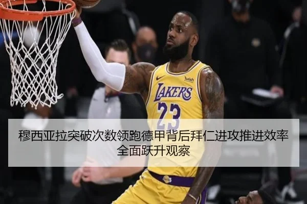 穆西亚拉突破次数领跑德甲背后拜仁进攻推进效率全面跃升观察